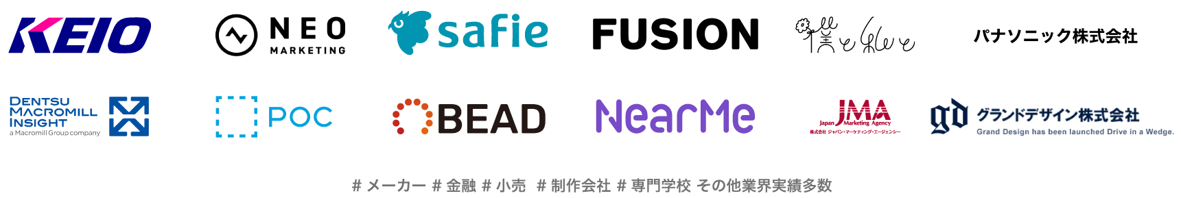 採用実績: KEIO, DENTSU MACROMILL INSIGHT, NEO MARKETING, POC, safie, FUSION, BEAD, NearMe, パナソニック株式会社, Japan Marketing Agency, 僕と私と株式会社, グランドデザイン株式会社